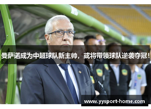 曼萨诺成为中超球队新主帅，或将带领球队逆袭夺冠！