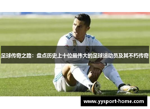 足球传奇之路：盘点历史上十位最伟大的足球运动员及其不朽传奇