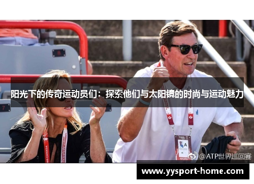 阳光下的传奇运动员们：探索他们与太阳镜的时尚与运动魅力