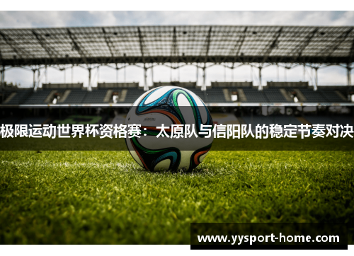 极限运动世界杯资格赛：太原队与信阳队的稳定节奏对决