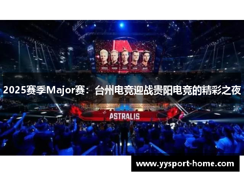 2025赛季Major赛：台州电竞迎战贵阳电竞的精彩之夜
