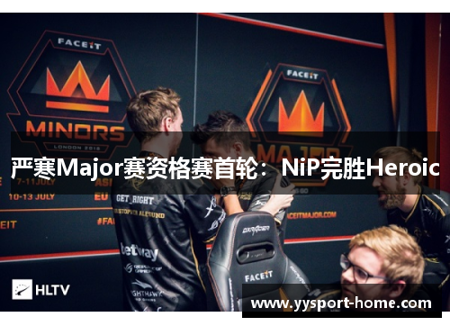 严寒Major赛资格赛首轮：NiP完胜Heroic