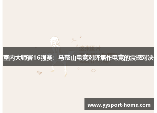 室内大师赛16强赛：马鞍山电竞对阵焦作电竞的震撼对决